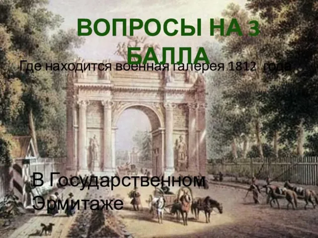 Где находится военная галерея 1812 года ВОПРОСЫ НА 3 БАЛЛА В Государственном Эрмитаже