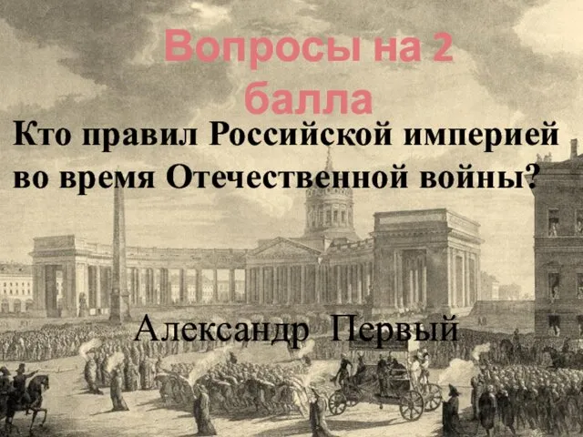 Кто правил Российской империей во время Отечественной войны? Вопросы на 2 балла Александр Первый