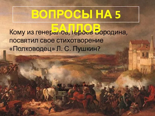 Кому из генералов, героев Бородина, посвятил свое стихотворение «Полководец» Л. С. Пушкин? ВОПРОСЫ