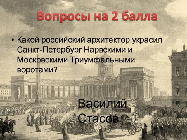 Какой российский архитектор украсил Санкт-Петербург Нарвскими и Московскими Триумфальными воротами? Василий Стасов