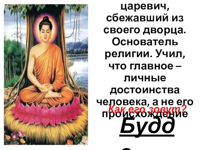 Индийский царевич, сбежавший из своего дворца. Основатель религии. Учил, что