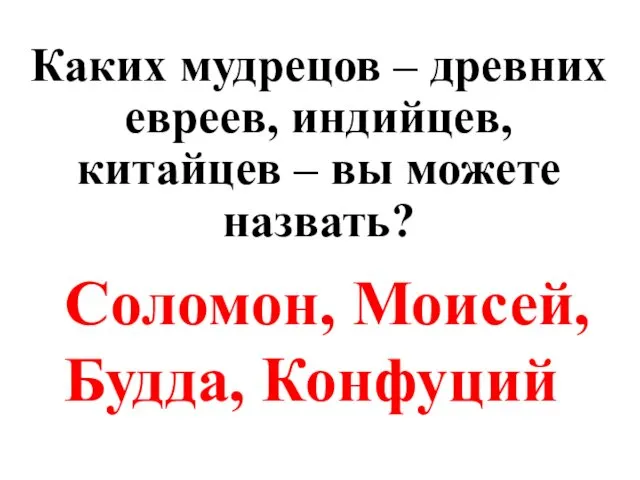 Каких мудрецов – древних евреев, индийцев, китайцев – вы можете назвать? Соломон, Моисей, Будда, Конфуций