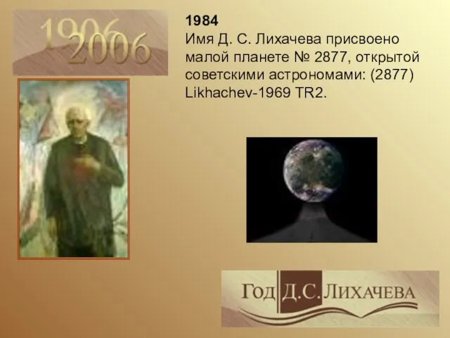 1984 Имя Д. С. Лихачева присвоено малой планете № 2877, открытой советскими астрономами: (2877) Likhachev-1969 TR2.