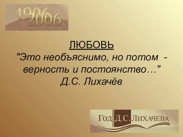 ЛЮБОВЬ "Это необъяснимо, но потом - верность и постоянство…" Д.С. Лихачёв