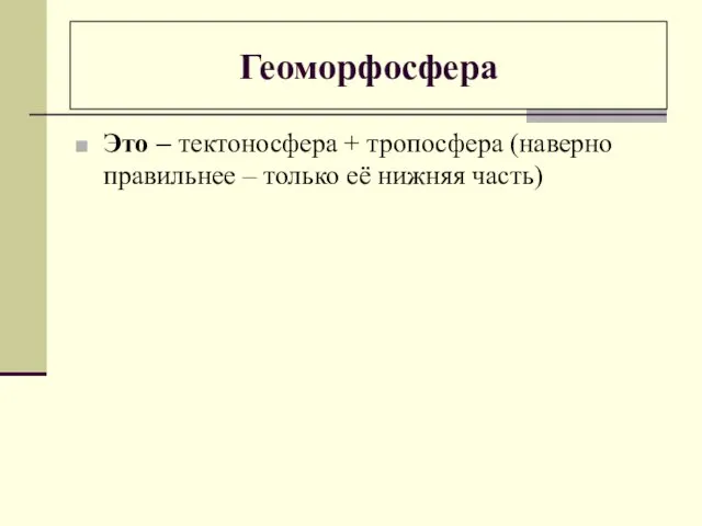 Геоморфосфера Это – тектоносфера + тропосфера (наверно правильнее – только её нижняя часть)