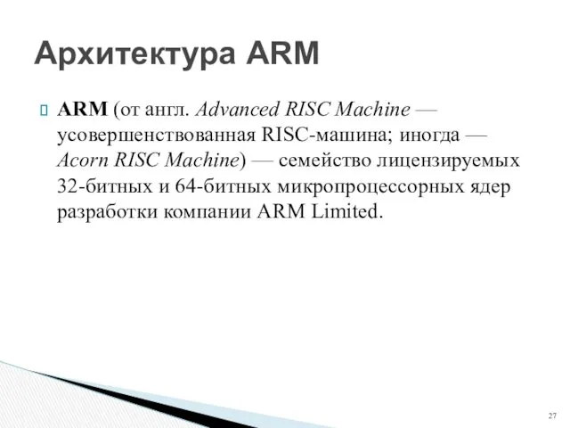 ARM (от англ. Advanced RISC Machine — усовершенствованная RISC-машина; иногда — Acorn RISC