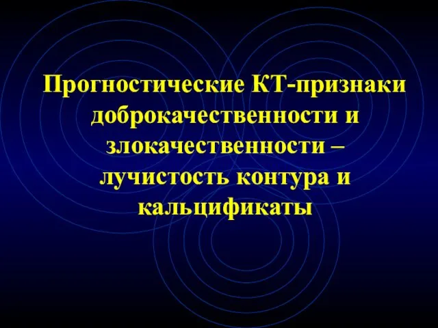 Прогностические КТ-признаки доброкачественности и злокачественности – лучистость контура и кальцификаты