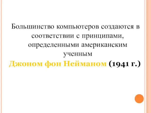 Большинство компьютеров создаются в соответствии с принципами, определенными американским ученным Джоном фон Нейманом (1941 г.)