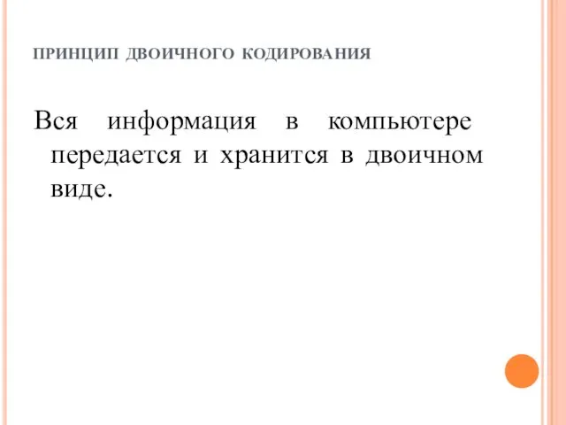 принцип двоичного кодирования Вся информация в компьютере передается и хранится в двоичном виде.