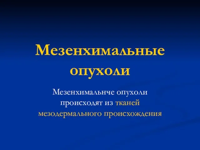 Мезенхимальные опухоли Мезенхимальнче опухоли происходят из тканей мезодермального происхождения