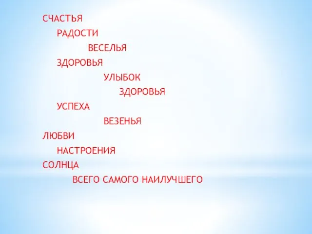 СЧАСТЬЯ РАДОСТИ ВЕСЕЛЬЯ ЗДОРОВЬЯ УЛЫБОК ЗДОРОВЬЯ УСПЕХА ВЕЗЕНЬЯ ЛЮБВИ НАСТРОЕНИЯ СОЛНЦА ВСЕГО САМОГО НАИЛУЧШЕГО