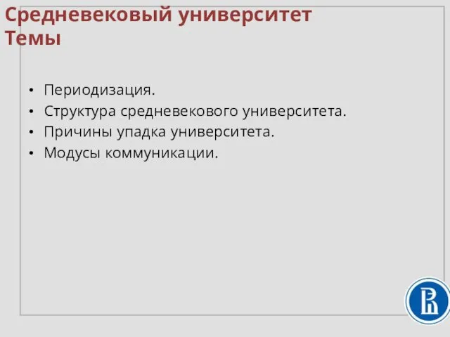 Средневековый университет Темы Периодизация. Структура средневекового университета. Причины упадка университета. Модусы коммуникации.