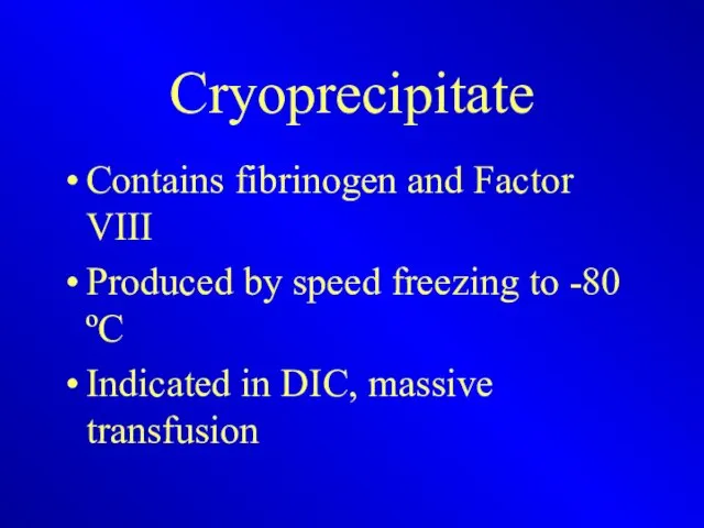 Cryoprecipitate Contains fibrinogen and Factor VIII Produced by speed freezing