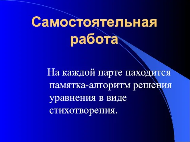 Самостоятельная работа На каждой парте находится памятка-алгоритм решения уравнения в виде стихотворения.