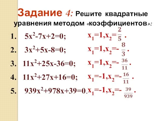 1. 5х2-7х+2=0; 2. 3х2+5х-8=0; 3. 11х2+25х-36=0; 4. 11х2+27х+16=0; 5. 939х2+978х+39=0.