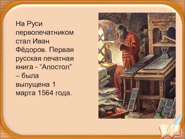 На Руси первопечатником стал Иван Фёдоров. Первая русская печатная книга - “Апостол” –