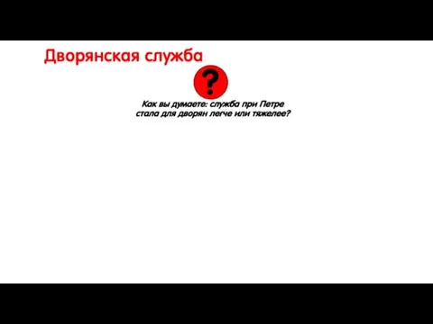 Дворянская служба Как вы думаете: служба при Петре стала для дворян легче или тяжелее? ?