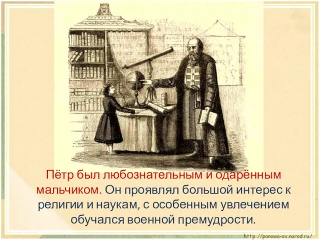 Пётр был любознательным и одарённым мальчиком. Он проявлял большой интерес