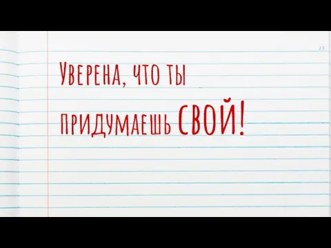 Уверена, что ты придумаешь свой!