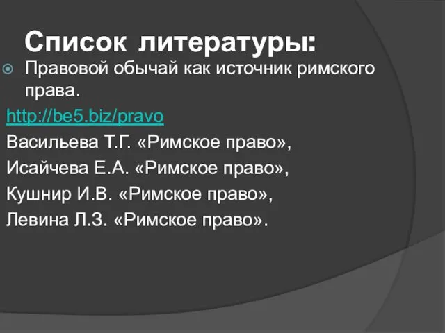 Список литературы: Правовой обычай как источник римского права. http://be5.biz/pravo Васильева