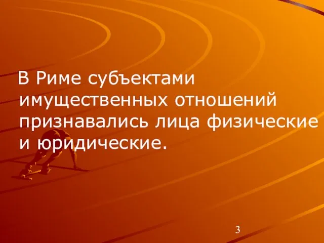 В Риме субъектами имущественных отношений признавались лица физические и юридические.