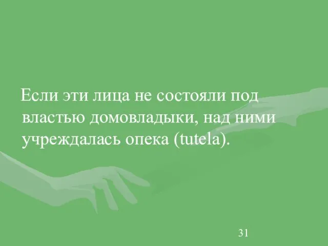 Если эти лица не состояли под властью домовладыки, над ними учреждалась опека (tutela).