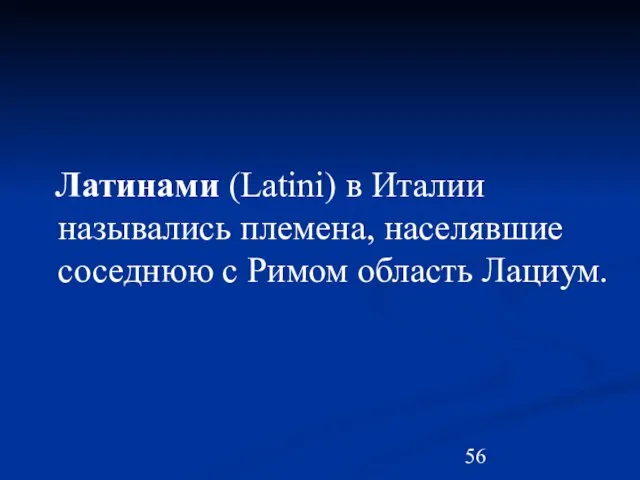 Латинами (Latini) в Италии назывались племена, населявшие соседнюю с Римом область Лациум.