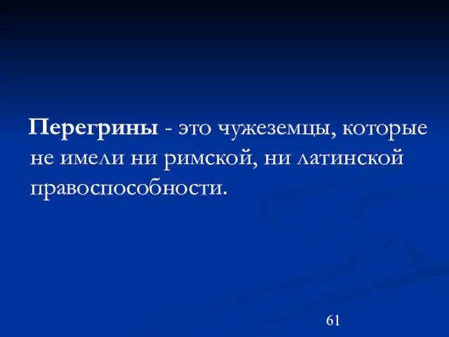 Перегрины - это чужеземцы, которые не имели ни римской, ни латинской правоспособности.