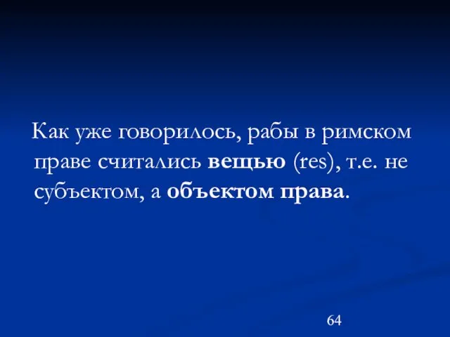 Как уже говорилось, рабы в римском праве считались вещью (res), т.е. не субъектом, а объектом права.