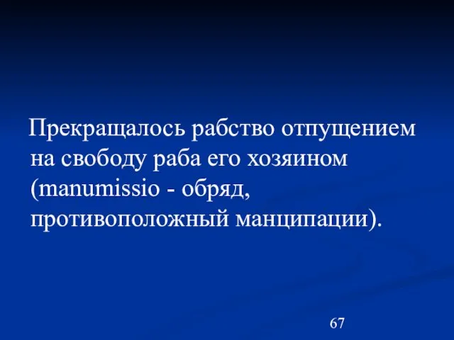 Прекращалось рабство отпущением на свободу раба его хозяином (manumissio - обряд, противоположный манципации).