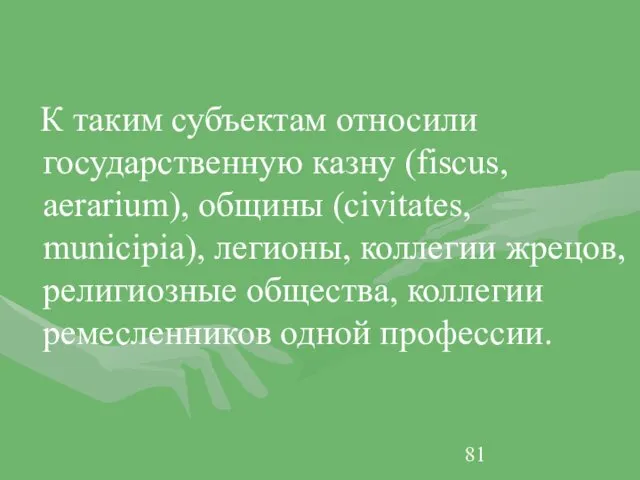 К таким субъектам относили государственную казну (fiscus, aerarium), общины (civitates,