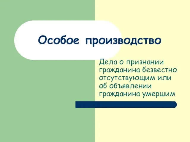 Особое производство Дела о признании гражданина безвестно отсутствующим или об объявлении гражданина умершим