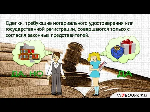 Сделки, требующие нотариального удостоверения или государственной регистрации, совершаются только с согласия законных представителей. ДА ДА, НО