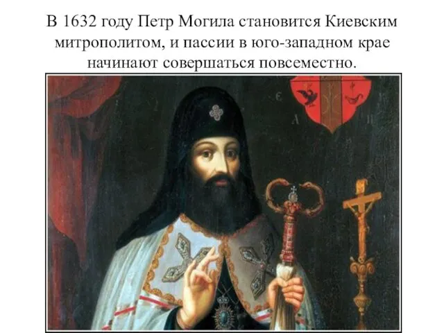 В 1632 году Петр Могила становится Киевским митрополитом, и пассии в юго-западном крае начинают совершаться повсеместно.