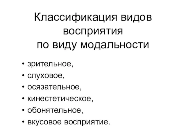 Классификация видов восприятия по виду модальности зрительное, слуховое, осязательное, кинестетическое, обонятельное, вкусовое восприятие.