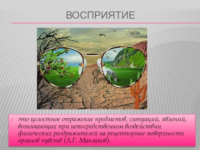 ВОСПРИЯТИЕ это целостное отражение предметов, ситуаций, явлений, возникающих при непосредственном