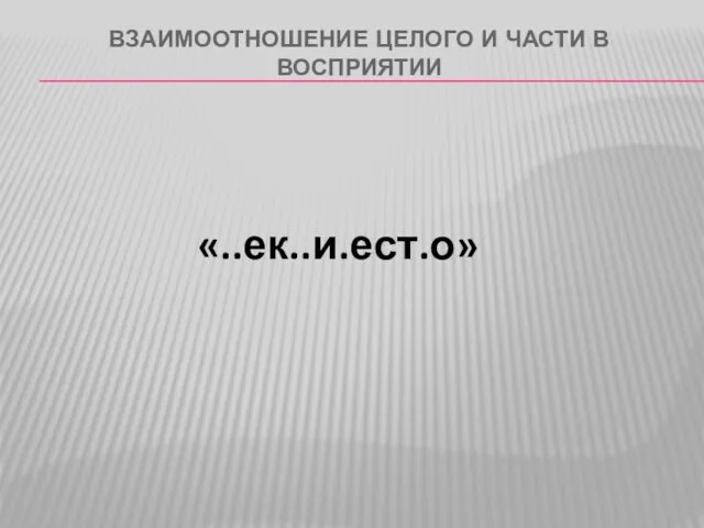 ВЗАИМООТНОШЕНИЕ ЦЕЛОГО И ЧАСТИ В ВОСПРИЯТИИ «..ек..и.ест.о»