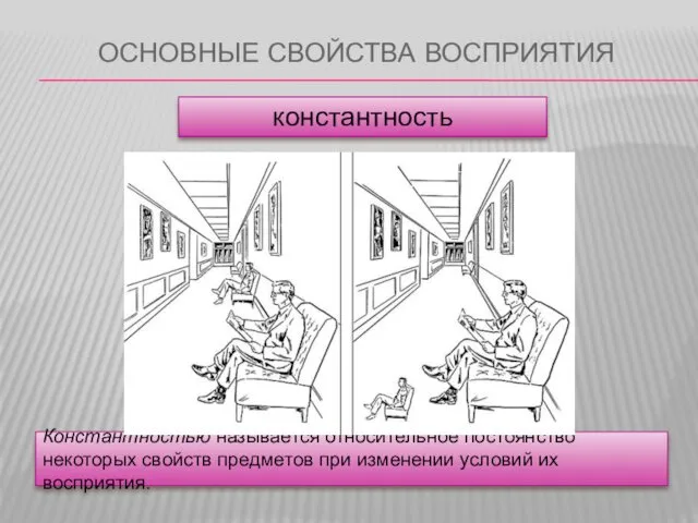 ОСНОВНЫЕ СВОЙСТВА ВОСПРИЯТИЯ константность Константностью называется относительное постоянство некоторых свойств предметов при изменении условий их восприятия.