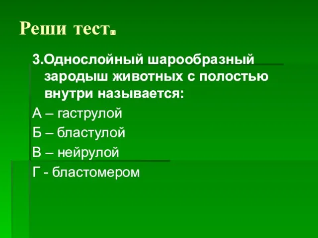 Реши тест. 3.Однослойный шарообразный зародыш животных с полостью внутри называется: А – гаструлой