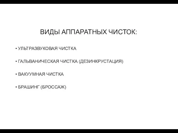 ВИДЫ АППАРАТНЫХ ЧИСТОК: УЛЬТРАЗВУКОВАЯ ЧИСТКА ГАЛЬВАНИЧЕСКАЯ ЧИСТКА (ДЕЗИНКРУСТАЦИЯ) ВАКУУМНАЯ ЧИСТКА БРАШИНГ (БРОССАЖ)