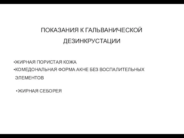 ПОКАЗАНИЯ К ГАЛЬВАНИЧЕСКОЙ ДЕЗИНКРУСТАЦИИ ЖИРНАЯ ПОРИСТАЯ КОЖА КОМЕДОНАЛЬНАЯ ФОРМА АКНЕ БЕЗ ВОСПАЛИТЕЛЬНЫХ ЭЛЕМЕНТОВ ЖИРНАЯ СЕБОРЕЯ