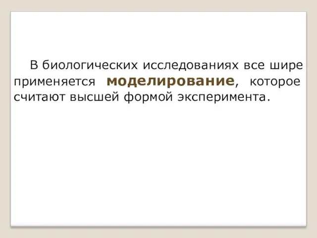 В биологических исследованиях все шире применяется моделирование, которое считают высшей формой эксперимента.