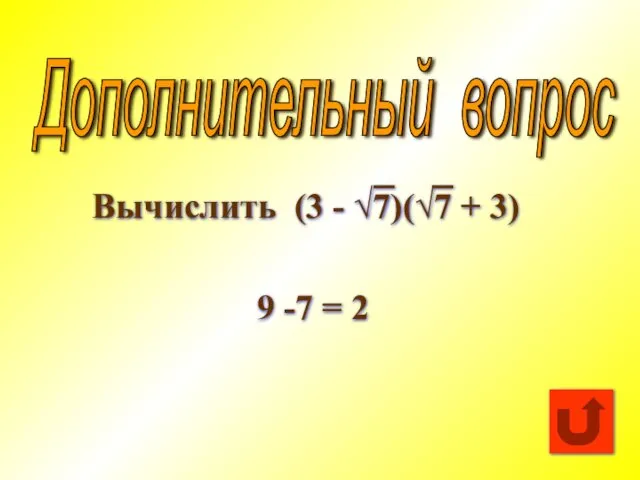 Дополнительный вопрос Вычислить (3 - √7)(√7 + 3) 9 -7 = 2