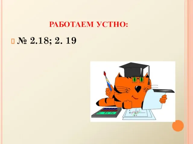 РАБОТАЕМ УСТНО: № 2.18; 2. 19