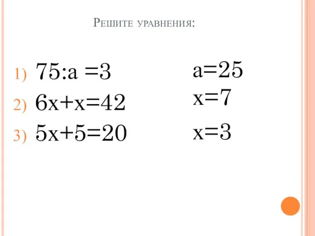 Решите уравнения: 75:а =3 6х+х=42 5х+5=20 а=25 х=7 х=3