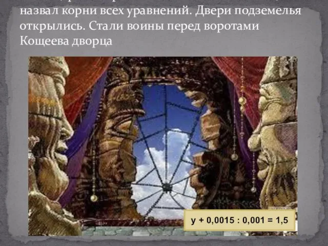 Иван-царевич произнес «волшебные слова», назвал корни всех уравнений. Двери подземелья