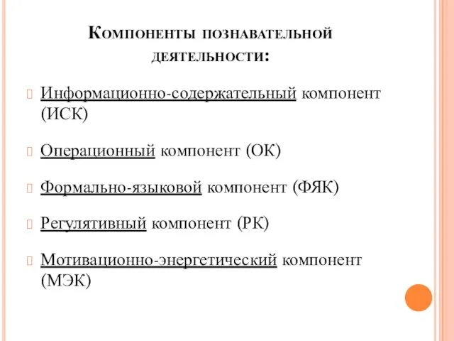 Компоненты познавательной деятельности: Информационно-содержательный компонент (ИСК) Операционный компонент (ОК) Формально-языковой