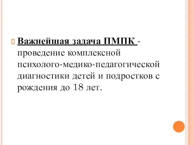 Важнейшая задача ПМПК - проведение комплексной психолого-медико-педагогической диагностики детей и подростков с рождения до 18 лет.