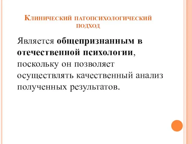 Клинический патопсихологический подход Является общепризнанным в отечественной психологии, поскольку он позволяет осуществлять качественный анализ полученных результатов.