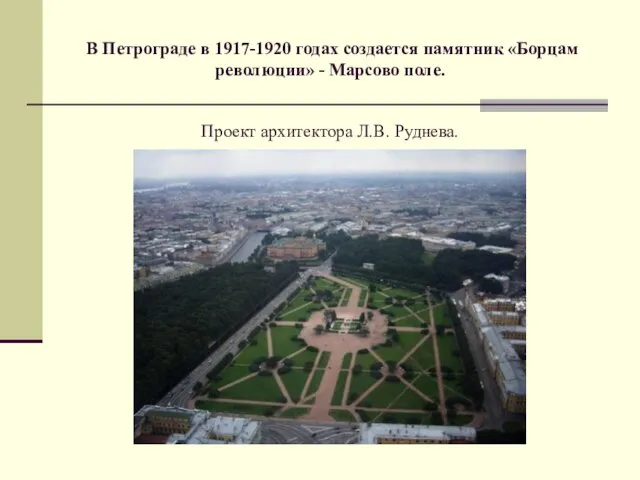 В Петрограде в 1917-1920 годах создается памятник «Борцам революции» - Марсово поле. Проект архитектора Л.В. Руднева.
